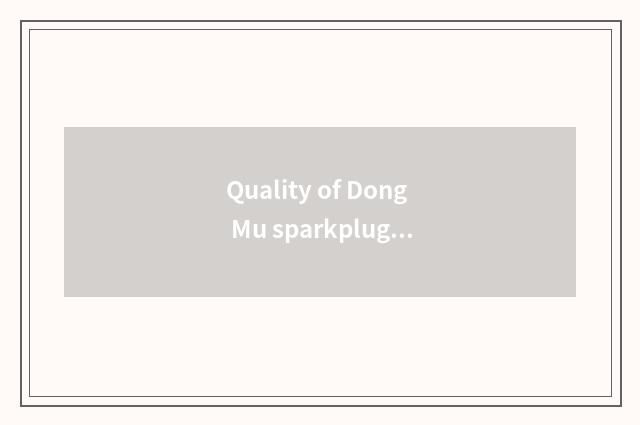Quality of Dong Mu sparkplug how?