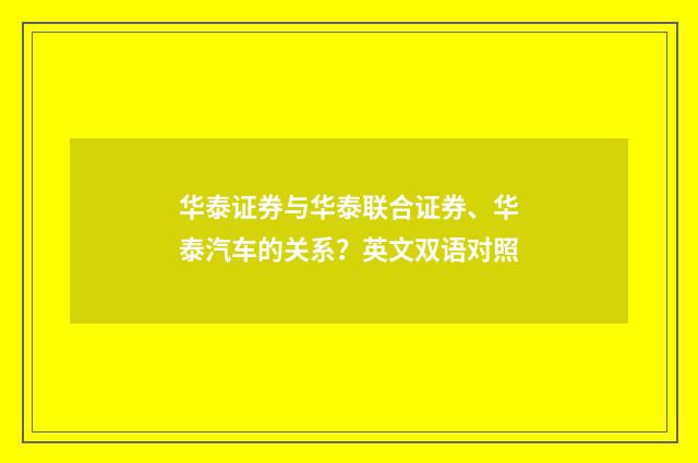 华泰证券与华泰联合证券、华泰汽车的关系?英文双语对照