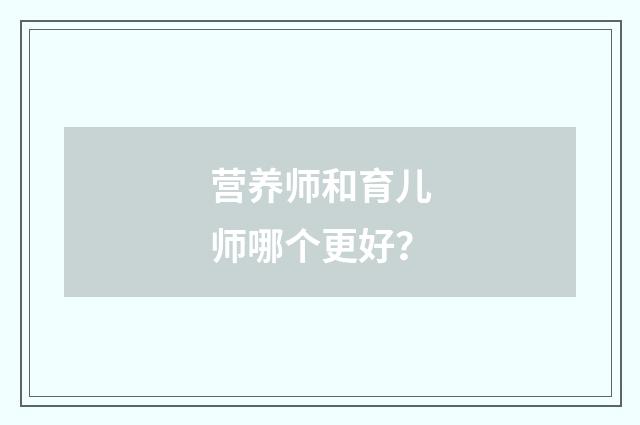 营养师和育儿师哪个更好?