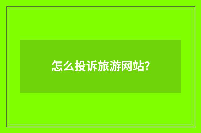 怎么投诉旅游网站?