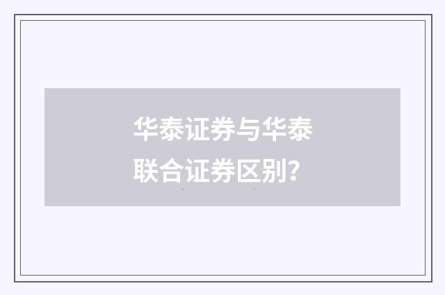 华泰证券与华泰联合证券区别？