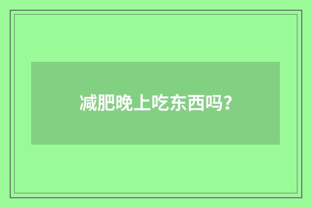 减肥晚上吃东西吗?