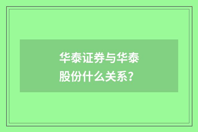 华泰证券与华泰股份什么关系？