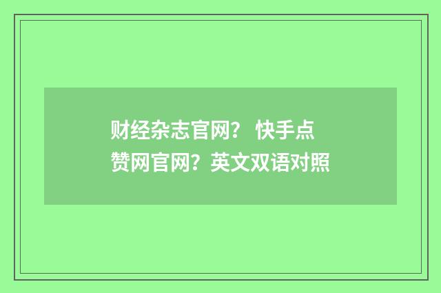 财经杂志官网？ 快手点赞网官网？英文双语对照