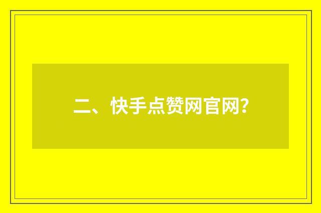 二、快手点赞网官网？