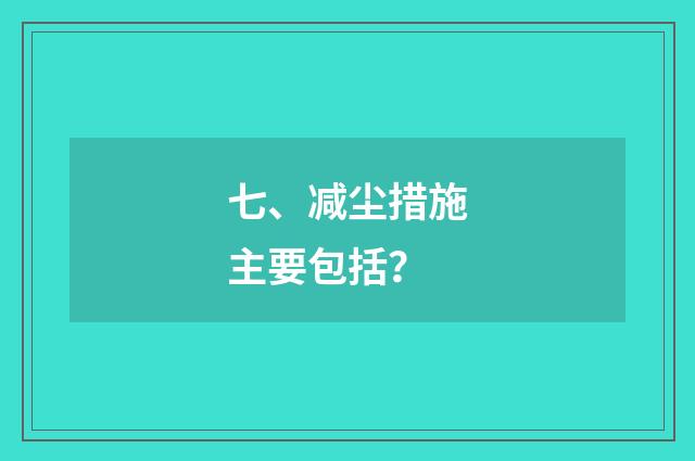 七、减尘措施主要包括？