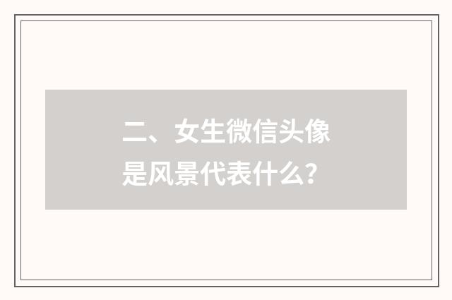 二、女生微信头像是风景代表什么?