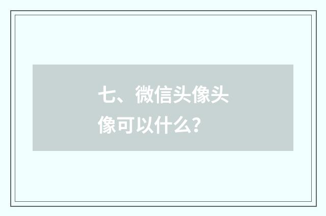 七、微信头像头像可以什么？
