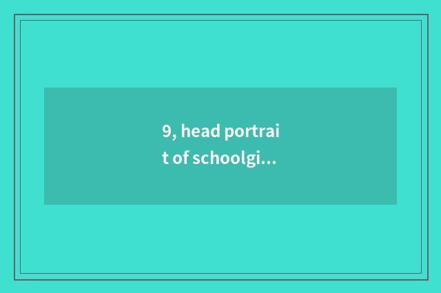 9, head portrait of schoolgirl small letter?