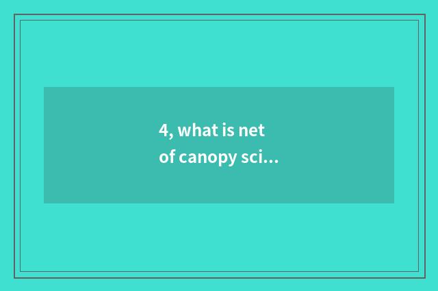4, what is net of canopy science and technology?