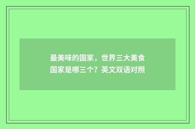 最美味的国家，世界三大美食国家是哪三个？英文双语对照