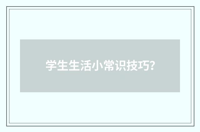 学生生活小常识技巧？