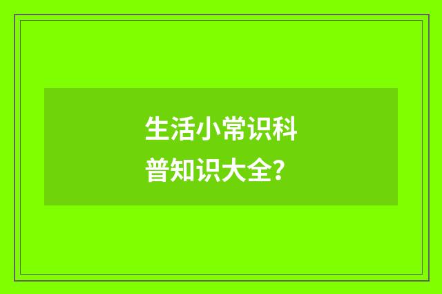 生活小常识科普知识大全?