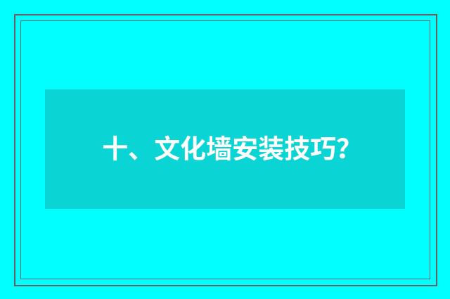 十、文化墙安装技巧？