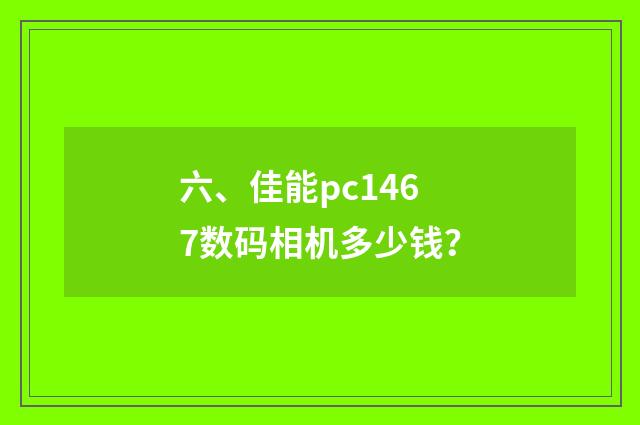 六、佳能pc1467数码相机多少钱?