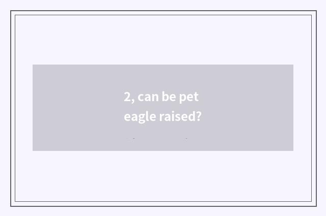 2, can be pet eagle raised?