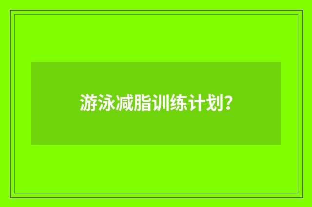 游泳减脂训练计划?