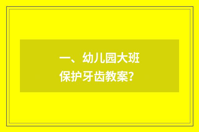 一、幼儿园大班保护牙齿教案？
