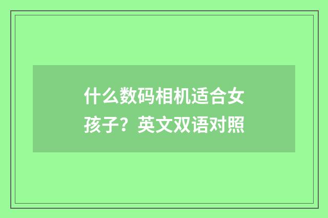 什么数码相机适合女孩子?英文双语对照