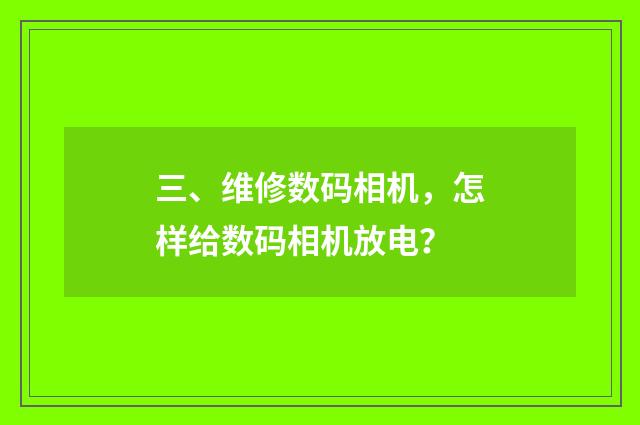 三、维修数码相机,怎样给数码相机放电?