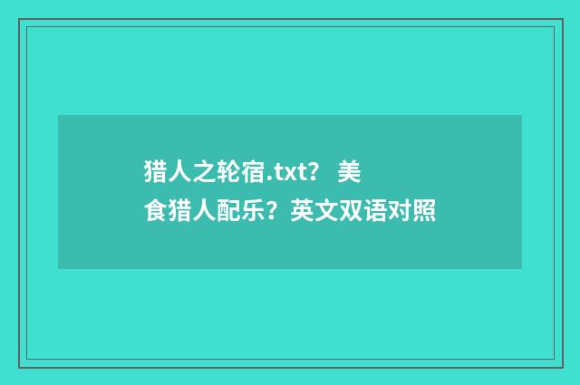 猎人之轮宿.txt？ 美食猎人配乐？英文双语对照