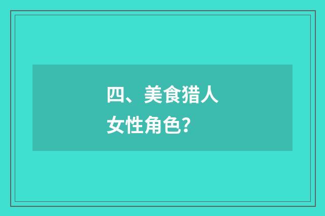 四、美食猎人女性角色？