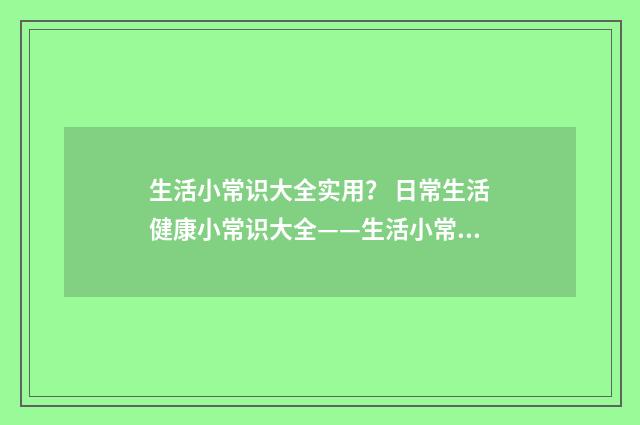 生活小常识大全实用? 日常生活健康小常识大全——生活小常识小窍门?英文双语对照