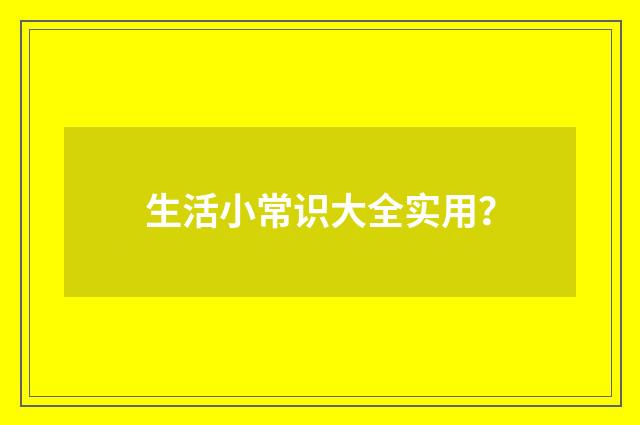 生活小常识大全实用？