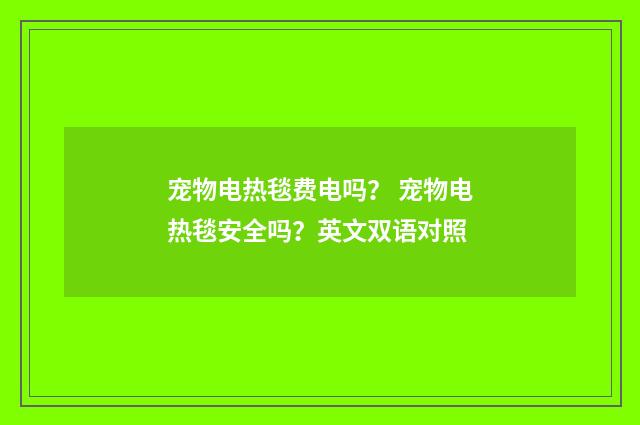 宠物电热毯费电吗? 宠物电热毯安全吗?英文双语对照