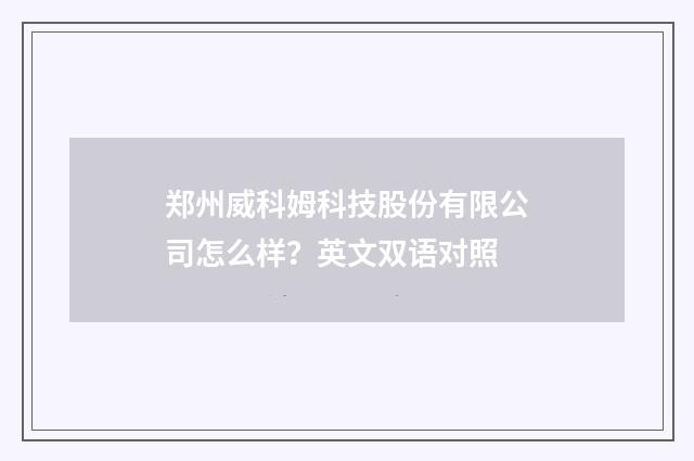 郑州威科姆科技股份有限公司怎么样?英文双语对照