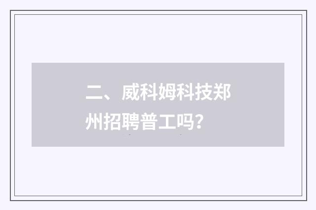 二、威科姆科技郑州招聘普工吗?