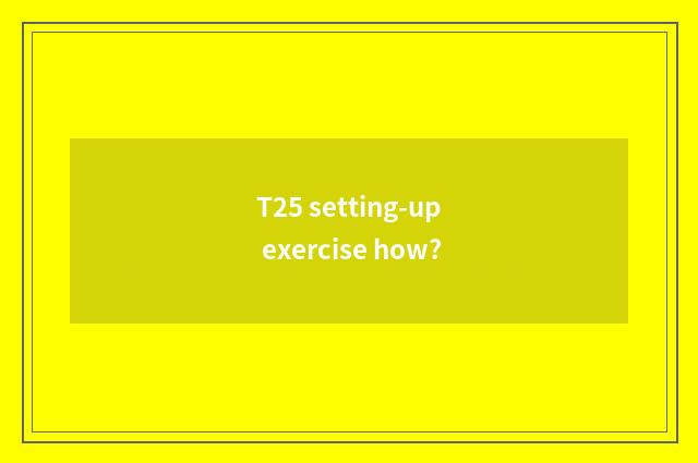 T25 setting-up exercise how?