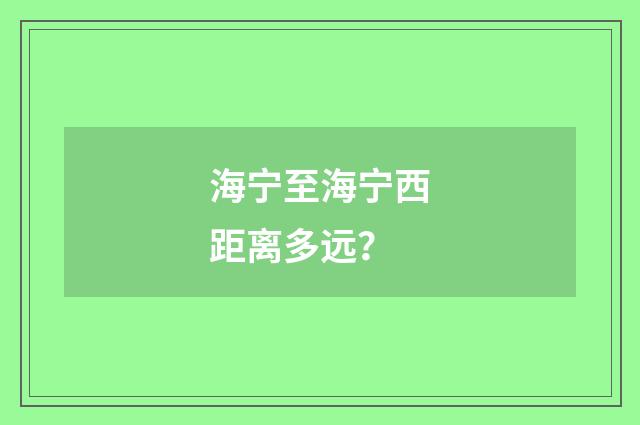 海宁至海宁西距离多远?