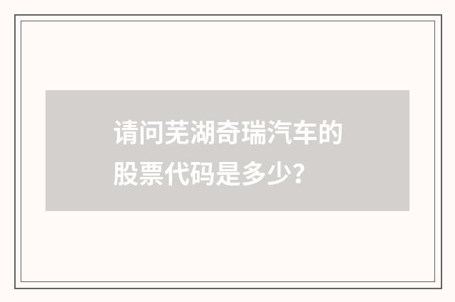 请问芜湖奇瑞汽车的股票代码是多少？