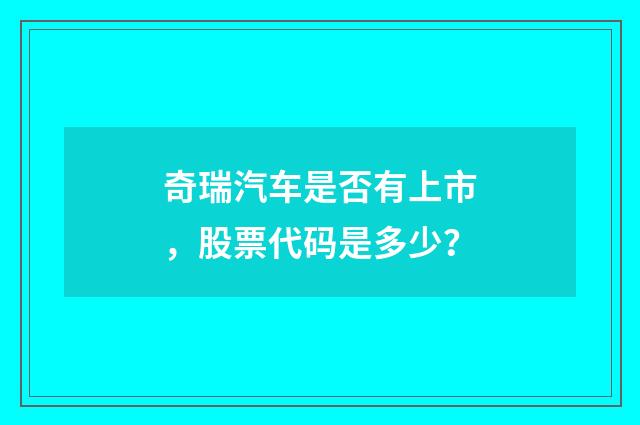 奇瑞汽车是否有上市，股票代码是多少？