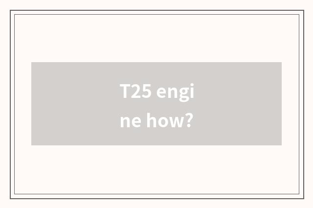 T25 engine how?
