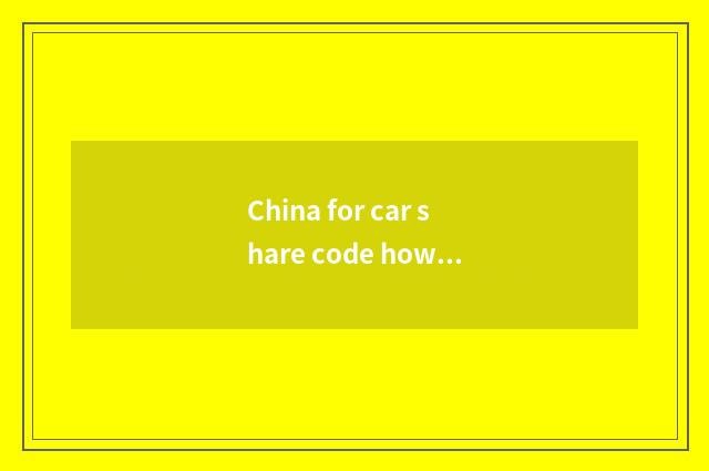 China for car share code how many?