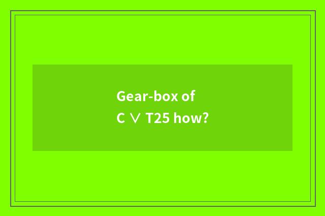 Gear-box of C ∨ T25 how?