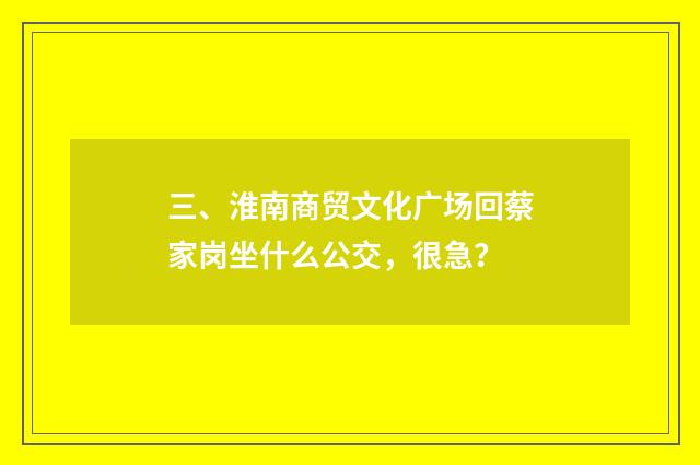 三、淮南商贸文化广场回蔡家岗坐什么公交,很急?