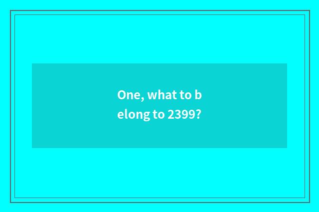 One, what to belong to 2399?