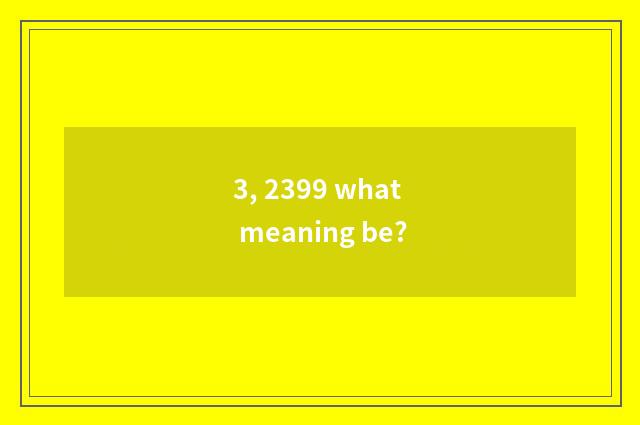 3, 2399 what meaning be?