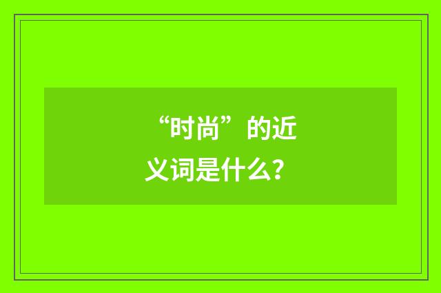 “时尚”的近义词是什么?
