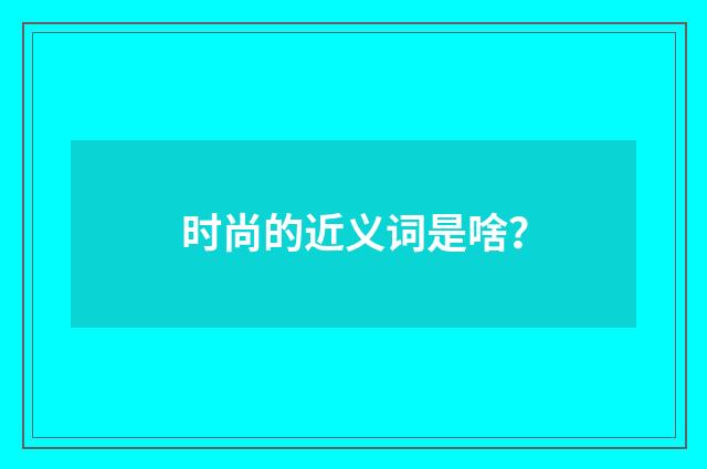 时尚的近义词是啥?