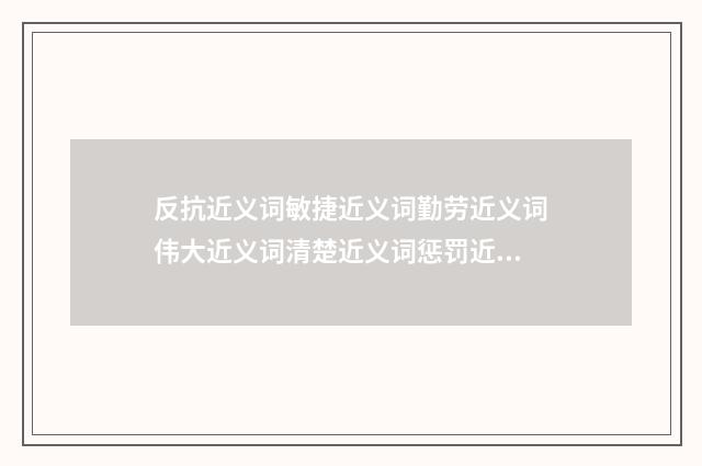 反抗近义词敏捷近义词勤劳近义词伟大近义词清楚近义词惩罚近义词?