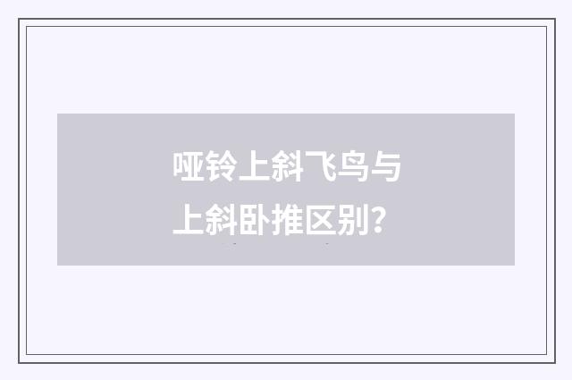 哑铃上斜飞鸟与上斜卧推区别?