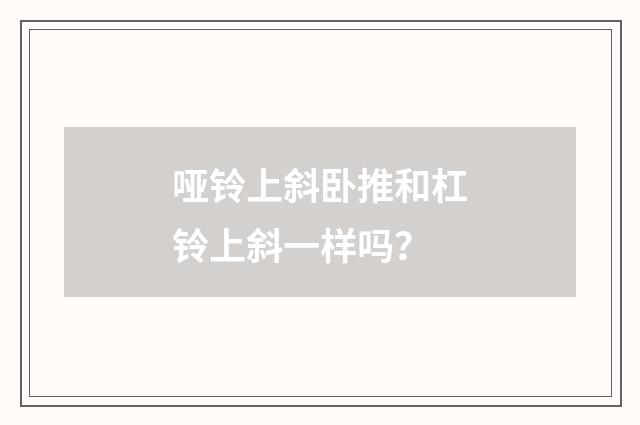 哑铃上斜卧推和杠铃上斜一样吗?