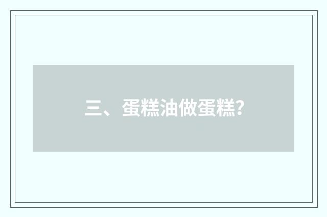 三、蛋糕油做蛋糕？