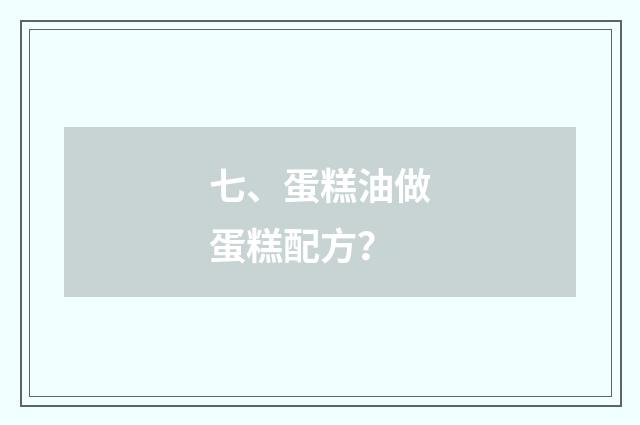七、蛋糕油做蛋糕配方？