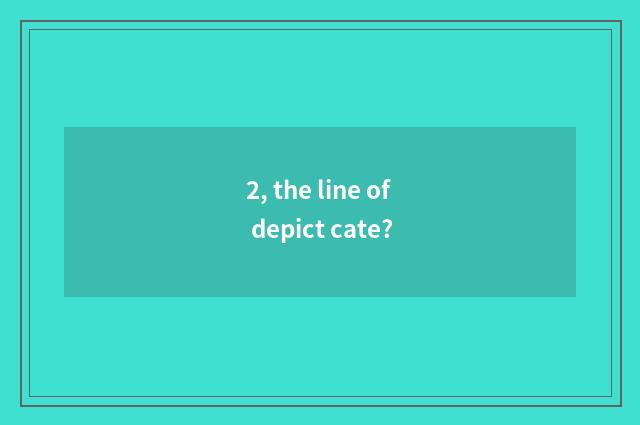 2, the line of depict cate?