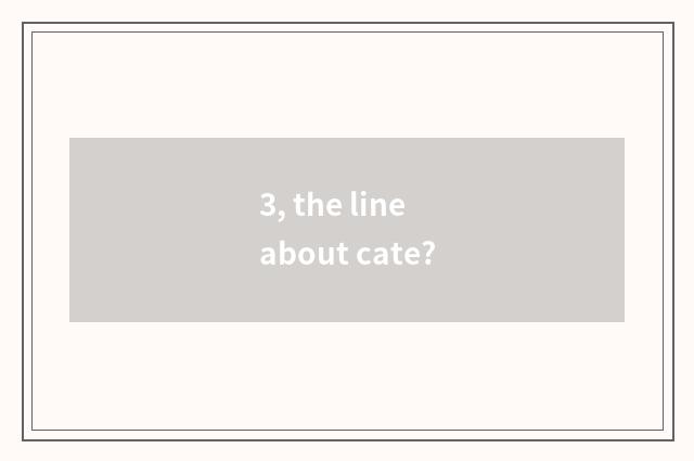 3, the line about cate?